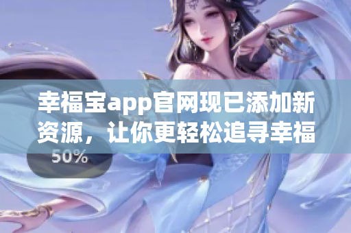 幸福宝app官网现已添加新资源，让你更轻松追寻幸福