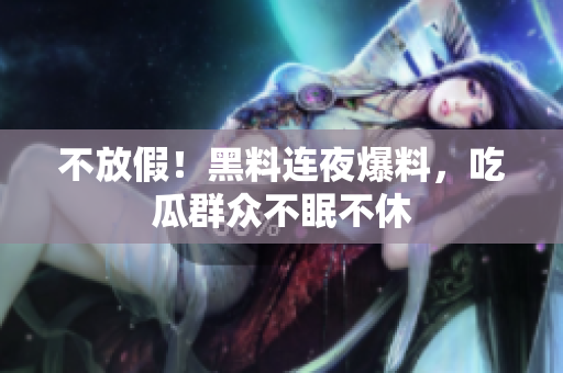 不放假！黑料连夜爆料，吃瓜群众不眠不休