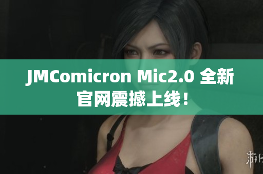 JMComicron Mic2.0 全新官网震撼上线！