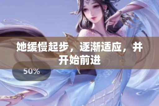 她缓慢起步，逐渐适应，并开始前进