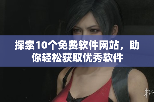 探索10个免费软件网站，助你轻松获取优秀软件