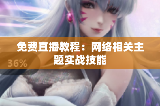 免费直播教程：网络相关主题实战技能