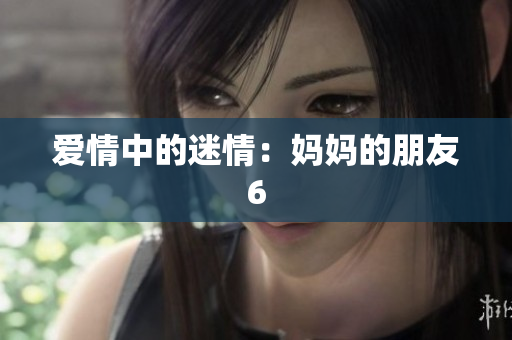 爱情中的迷情：妈妈的朋友6