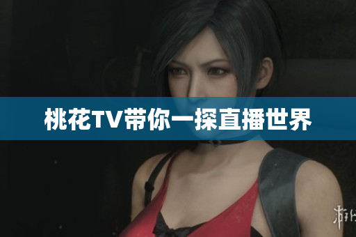 桃花TV带你一探直播世界
