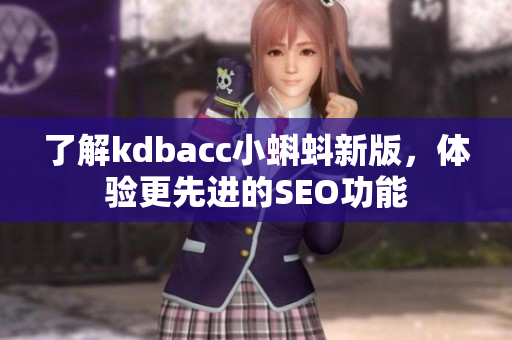 了解kdbacc小蝌蚪新版，体验更先进的SEO功能
