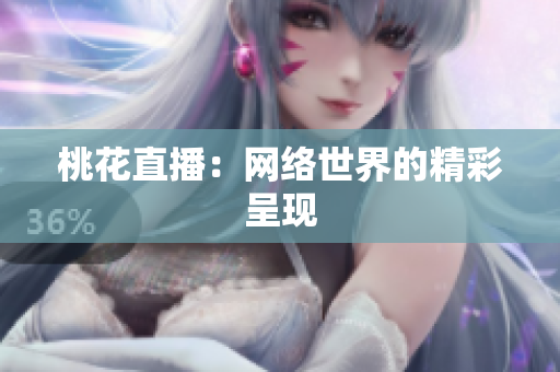 桃花直播：网络世界的精彩呈现