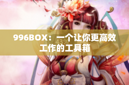 996BOX：一个让你更高效工作的工具箱