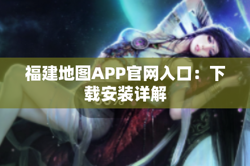 福建地图APP官网入口：下载安装详解