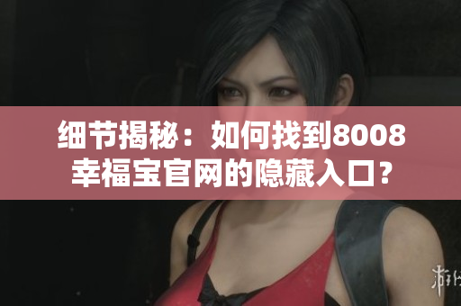 细节揭秘：如何找到8008幸福宝官网的隐藏入口？