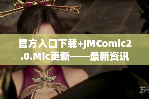 官方入口下载+JMComic2.0.Mic更新——最新资讯