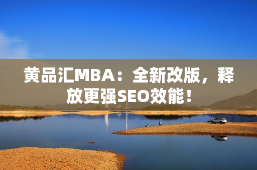 黄品汇MBA：全新改版，释放更强SEO效能！