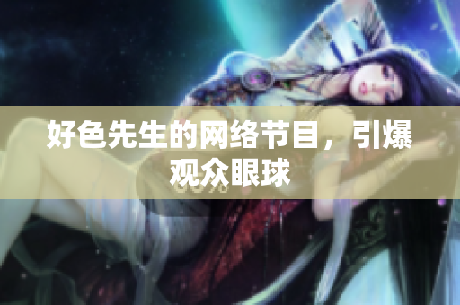 好色先生的网络节目，引爆观众眼球
