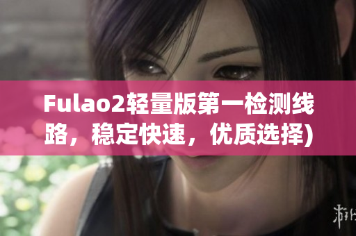 Fulao2轻量版第一检测线路，稳定快速，优质选择)