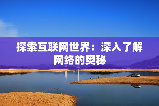 探索互联网世界：深入了解网络的奥秘