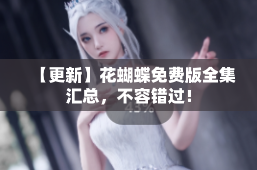 【更新】花蝴蝶免费版全集汇总，不容错过！