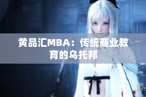 黄品汇MBA：传统商业教育的乌托邦