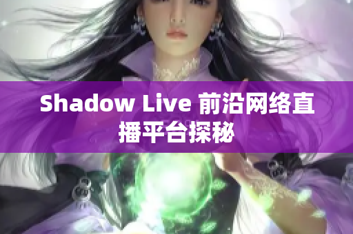 Shadow Live 前沿网络直播平台探秘