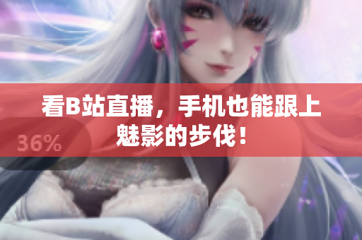 看B站直播，手机也能跟上魅影的步伐！