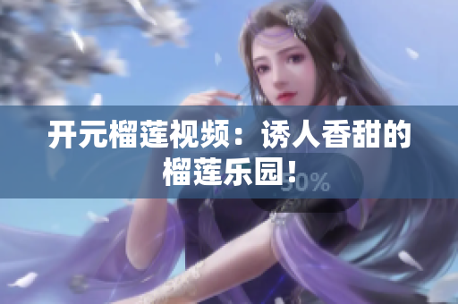 开元榴莲视频：诱人香甜的榴莲乐园！