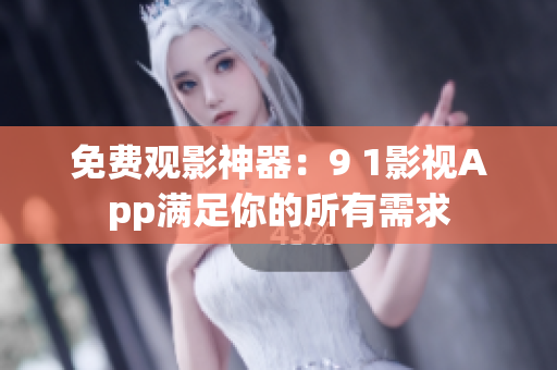 免费观影神器：9 1影视App满足你的所有需求