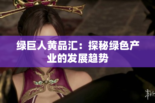 绿巨人黄品汇：探秘绿色产业的发展趋势