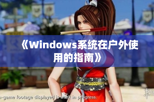 《Windows系统在户外使用的指南》