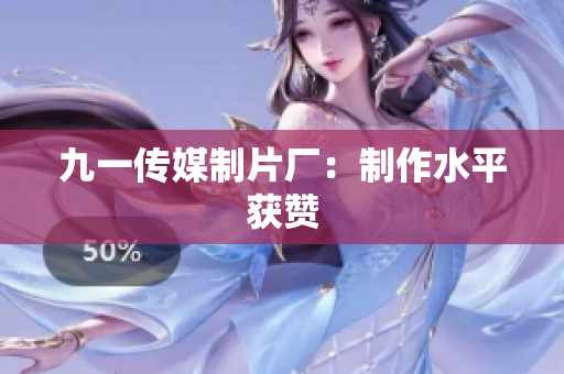 九一传媒制片厂：制作水平获赞