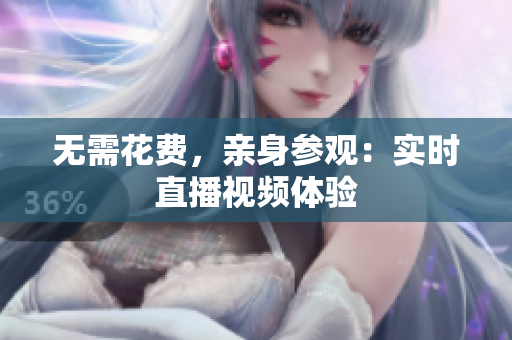 无需花费，亲身参观：实时直播视频体验