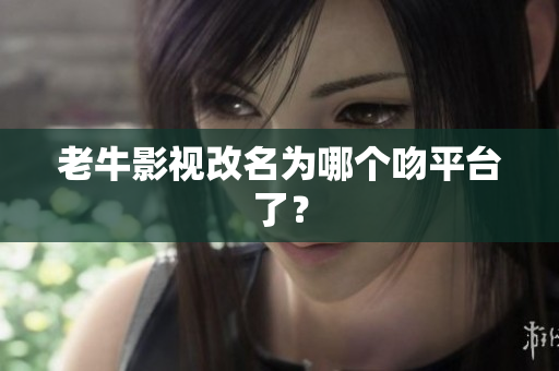 老牛影视改名为哪个吻平台了？