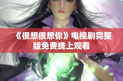 《很想很想你》电视剧完整版免费线上观看