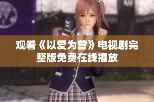 观看《以爱为营》电视剧完整版免费在线播放