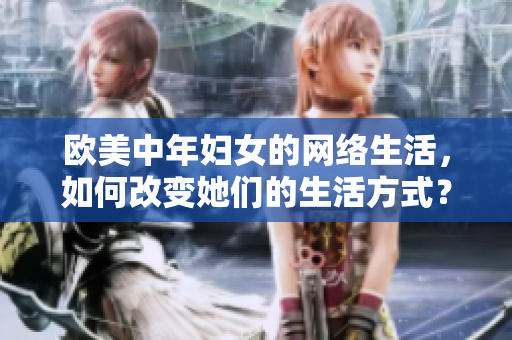 欧美中年妇女的网络生活，如何改变她们的生活方式？