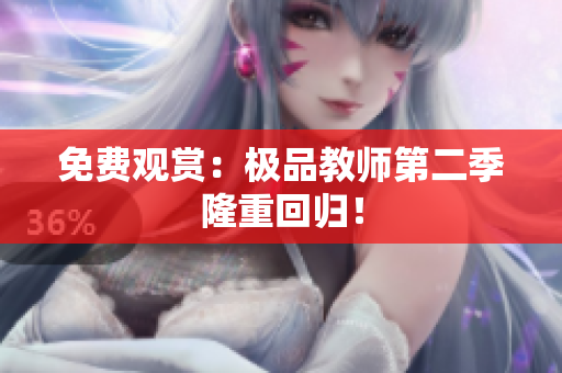 免费观赏：极品教师第二季隆重回归！