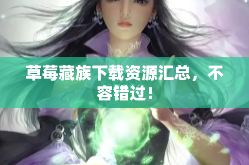 草莓藏族下载资源汇总，不容错过！