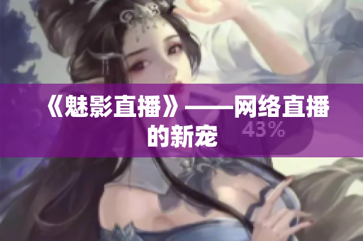 《魅影直播》——网络直播的新宠