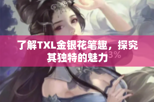 了解TXL金银花笔趣，探究其独特的魅力