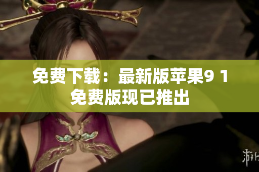 免费下载：最新版苹果9 1免费版现已推出