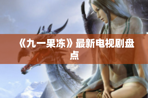 《九一果冻》最新电视剧盘点