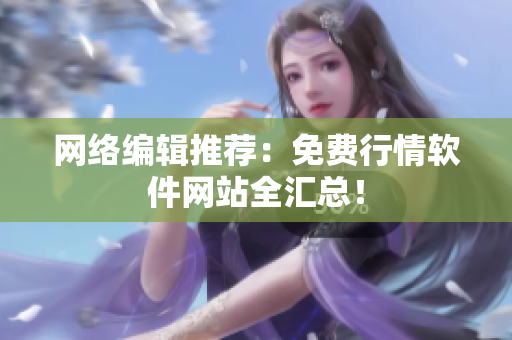 网络编辑推荐：免费行情软件网站全汇总！