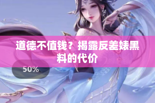 道德不值钱？揭露反差婊黑料的代价