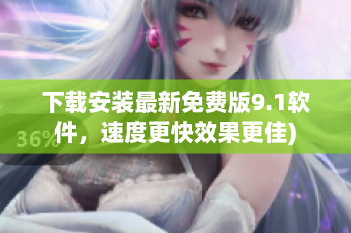 下载安装最新免费版9.1软件，速度更快效果更佳)