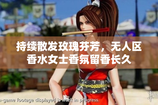 持续散发玫瑰芬芳，无人区香水女士香氛留香长久