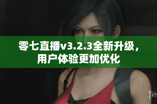 零七直播v3.2.3全新升级，用户体验更加优化