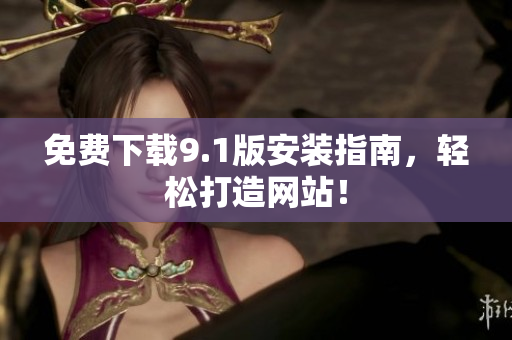 免费下载9.1版安装指南，轻松打造网站！