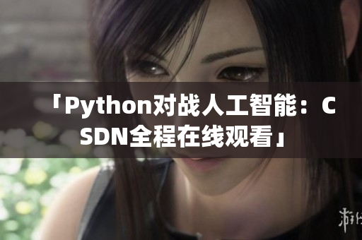 「Python对战人工智能：CSDN全程在线观看」