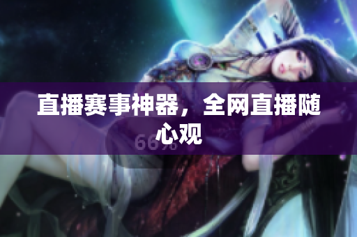 直播赛事神器，全网直播随心观