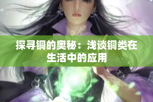 探寻铜的奥秘：浅谈铜类在生活中的应用