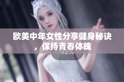 欧美中年女性分享健身秘诀，保持青春体魄