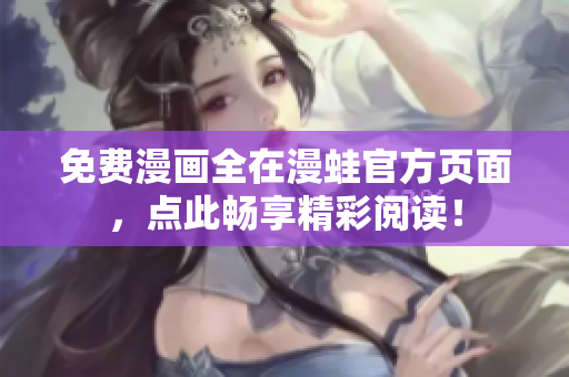 免费漫画全在漫蛙官方页面，点此畅享精彩阅读！
