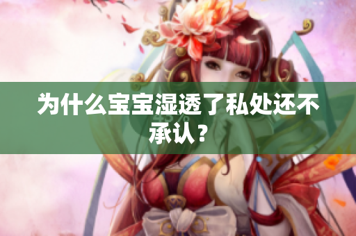 为什么宝宝湿透了私处还不承认？